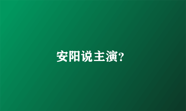 安阳说主演？