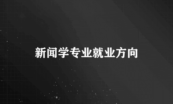 新闻学专业就业方向