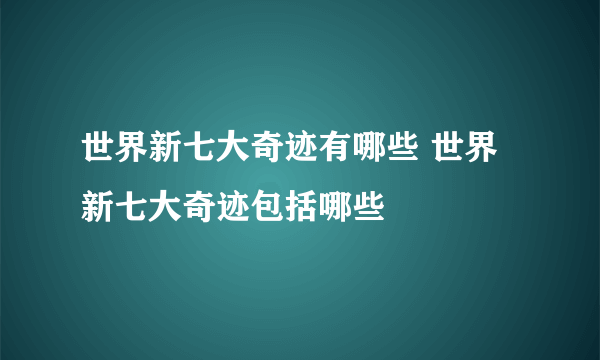 世界新七大奇迹有哪些 世界新七大奇迹包括哪些