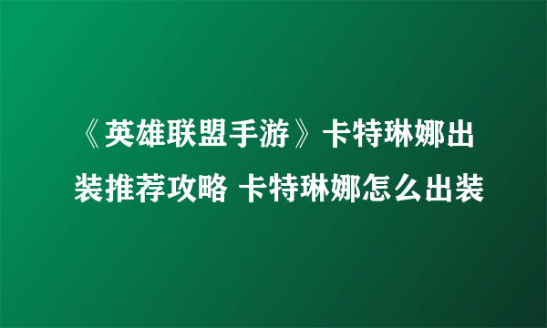 《英雄联盟手游》卡特琳娜出装推荐攻略 卡特琳娜怎么出装