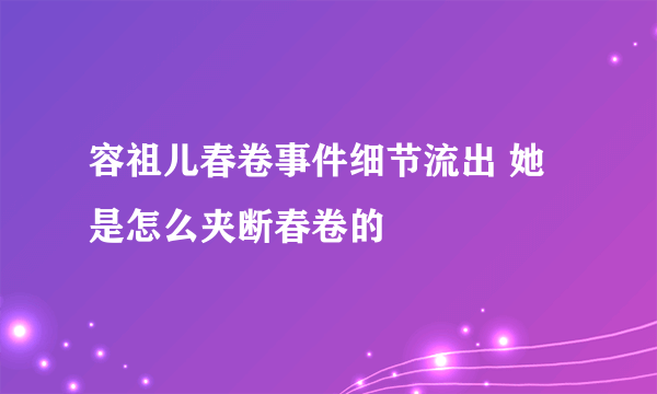 容祖儿春卷事件细节流出 她是怎么夹断春卷的
