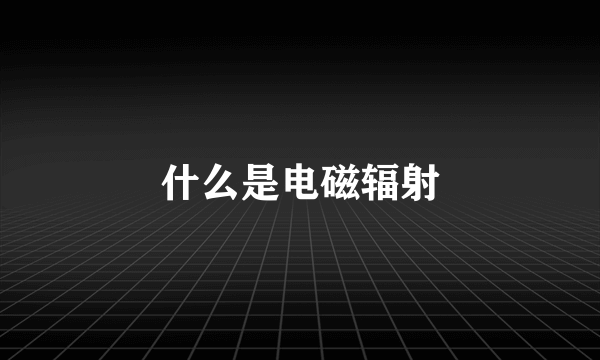 什么是电磁辐射