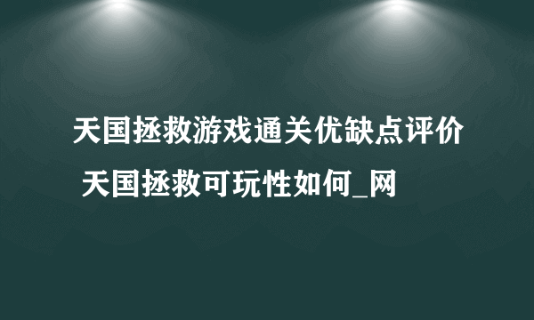 天国拯救游戏通关优缺点评价 天国拯救可玩性如何_网