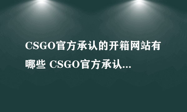 CSGO官方承认的开箱网站有哪些 CSGO官方承认的开箱网站一览