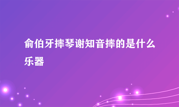俞伯牙摔琴谢知音摔的是什么乐器