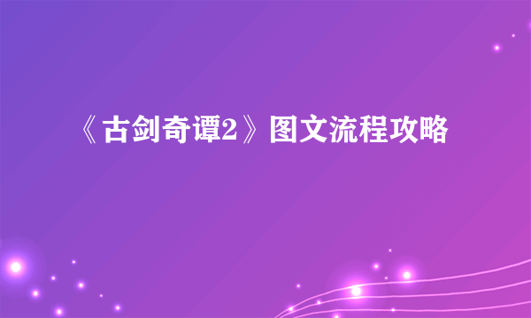 《古剑奇谭2》图文流程攻略