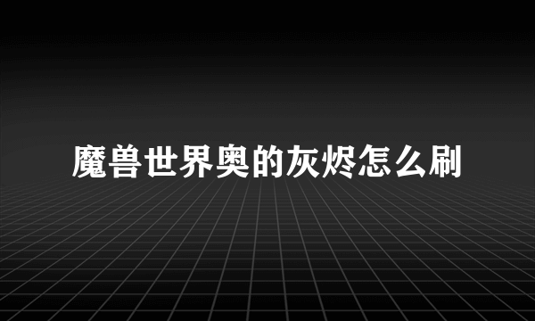 魔兽世界奥的灰烬怎么刷