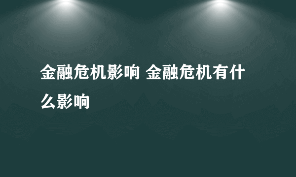 金融危机影响 金融危机有什么影响
