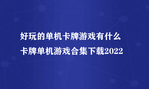 好玩的单机卡牌游戏有什么 卡牌单机游戏合集下载2022