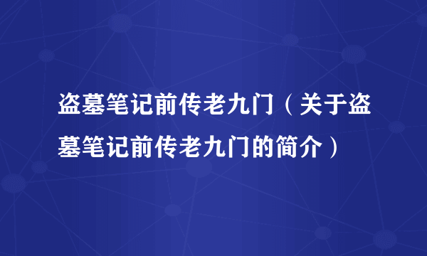 盗墓笔记前传老九门（关于盗墓笔记前传老九门的简介）
