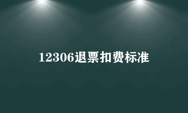 12306退票扣费标准