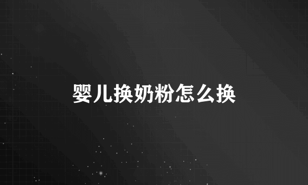 婴儿换奶粉怎么换