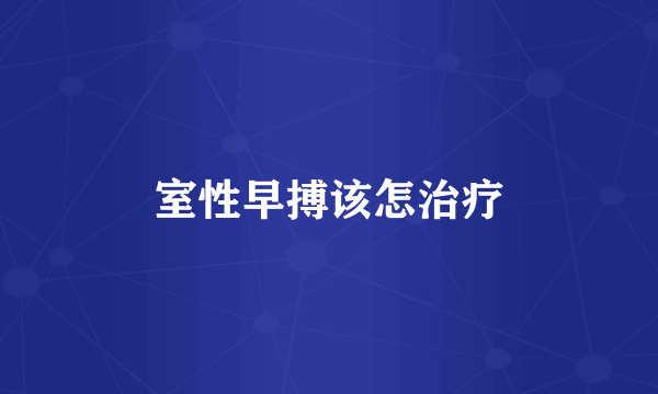 室性早搏该怎治疗