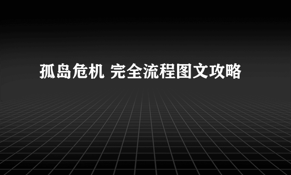 孤岛危机 完全流程图文攻略