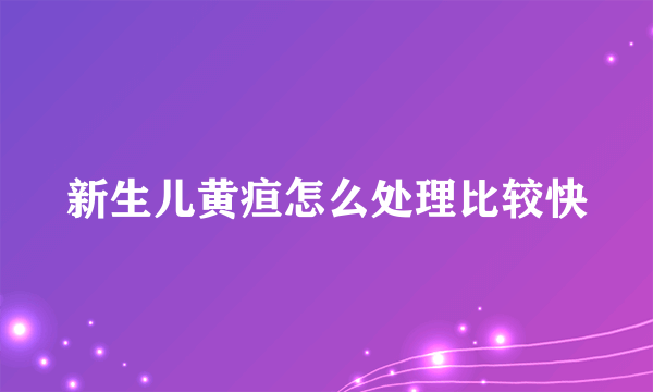 新生儿黄疸怎么处理比较快