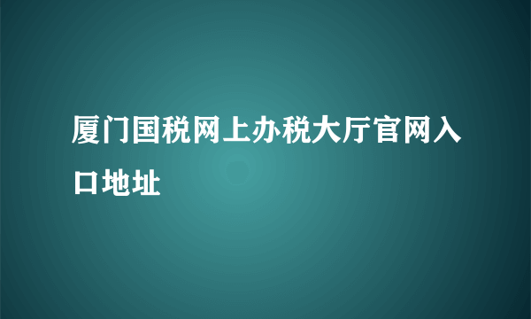 厦门国税网上办税大厅官网入口地址