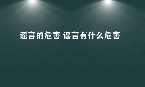 谣言的危害 谣言有什么危害