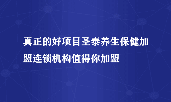 真正的好项目圣泰养生保健加盟连锁机构值得你加盟