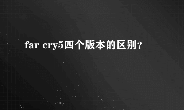 far cry5四个版本的区别？