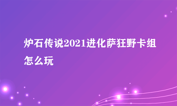 炉石传说2021进化萨狂野卡组怎么玩