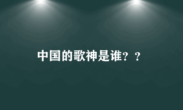 中国的歌神是谁？？