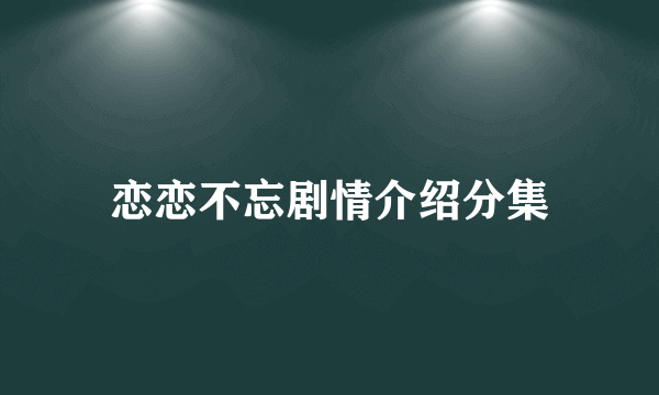 恋恋不忘剧情介绍分集