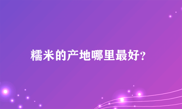 糯米的产地哪里最好？