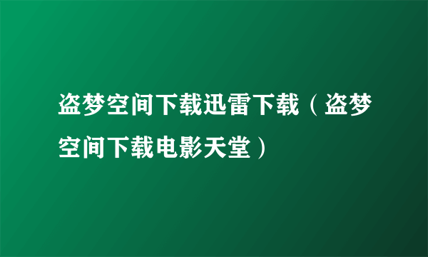 盗梦空间下载迅雷下载（盗梦空间下载电影天堂）