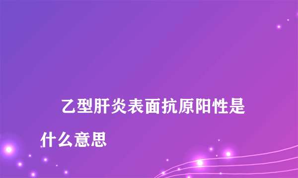 
    乙型肝炎表面抗原阳性是什么意思
  