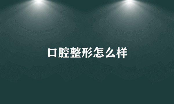 口腔整形怎么样
