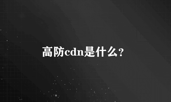 高防cdn是什么？