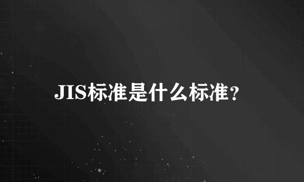 JIS标准是什么标准？