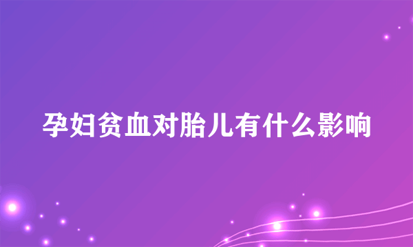 孕妇贫血对胎儿有什么影响
