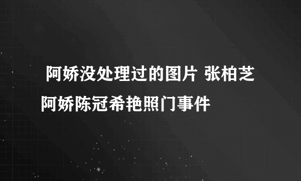  阿娇没处理过的图片 张柏芝阿娇陈冠希艳照门事件