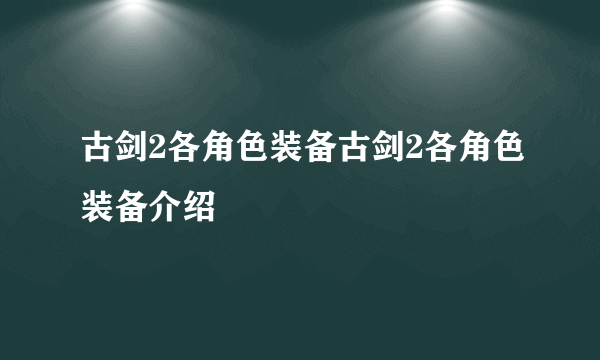 古剑2各角色装备古剑2各角色装备介绍