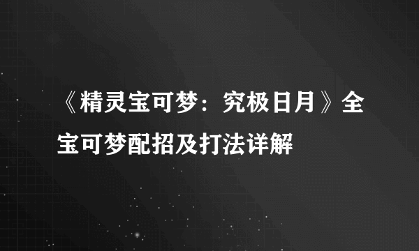 《精灵宝可梦：究极日月》全宝可梦配招及打法详解