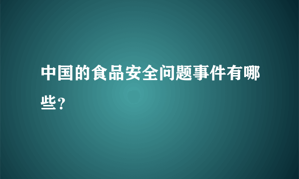 中国的食品安全问题事件有哪些？