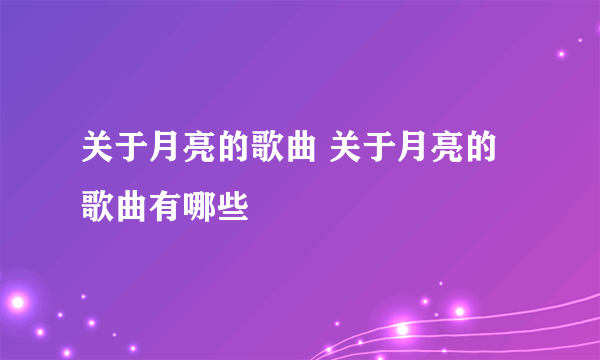 关于月亮的歌曲 关于月亮的歌曲有哪些