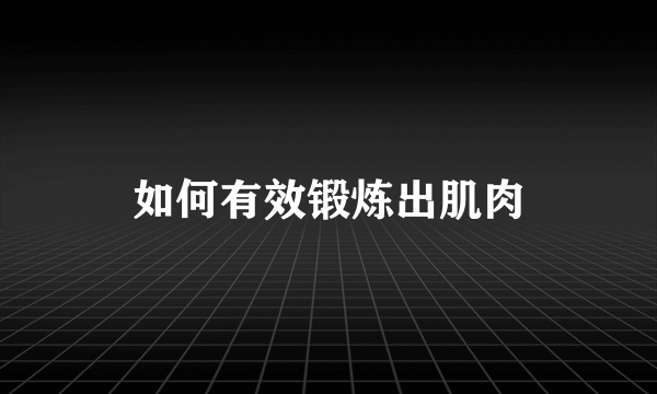 如何有效锻炼出肌肉