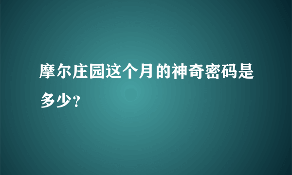 摩尔庄园这个月的神奇密码是多少？