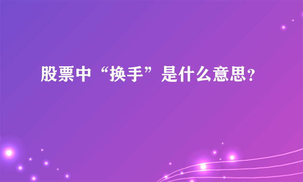 股票中“换手”是什么意思？
