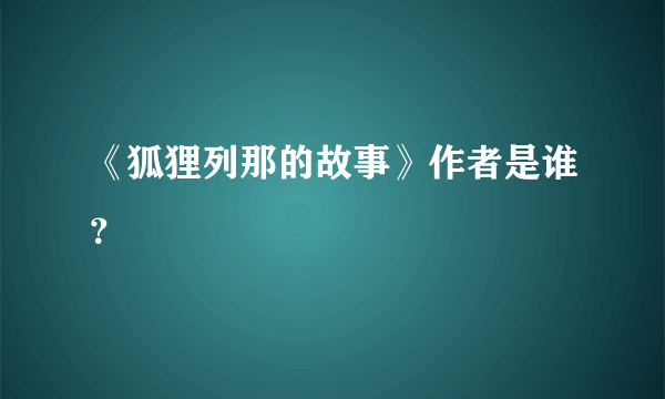 《狐狸列那的故事》作者是谁？