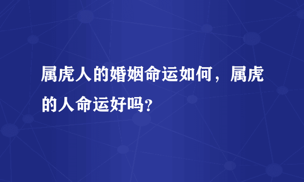 属虎人的婚姻命运如何，属虎的人命运好吗？