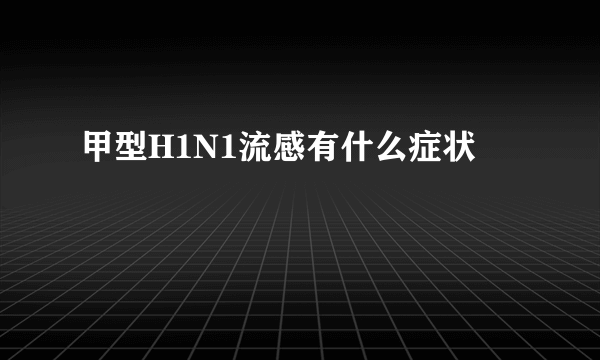 甲型H1N1流感有什么症状