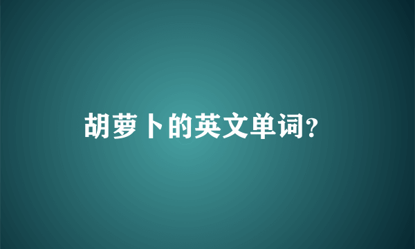 胡萝卜的英文单词？