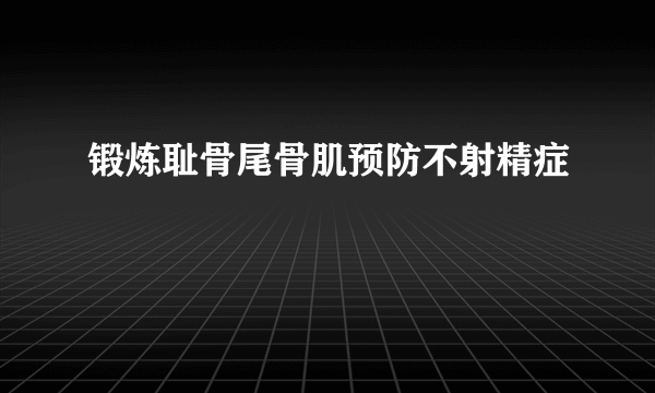 锻炼耻骨尾骨肌预防不射精症