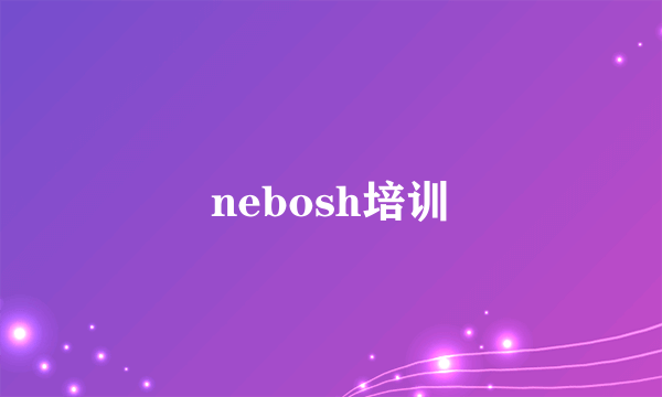 nebosh培训
