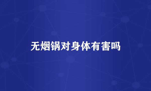 无烟锅对身体有害吗