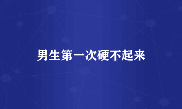 男生第一次硬不起来