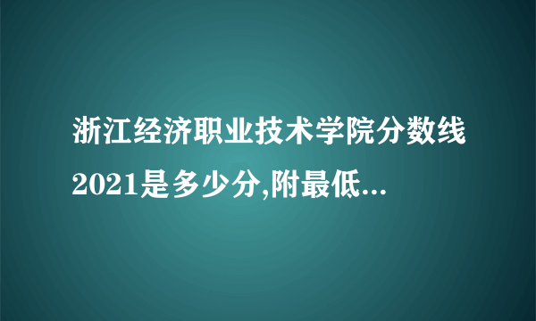 浙江经济职业技术学院分数线2021是多少分,附最低分和最低位次